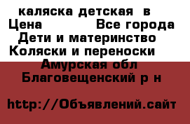 каляска детская 2в1 › Цена ­ 7 000 - Все города Дети и материнство » Коляски и переноски   . Амурская обл.,Благовещенский р-н